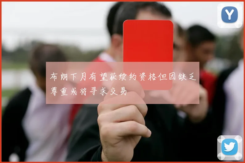 布朗下月有望获续约资格但因缺乏尊重或将寻求交易