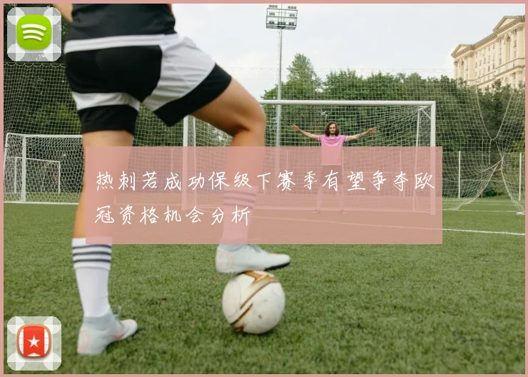 热刺若成功保级下赛季有望争夺欧冠资格机会分析