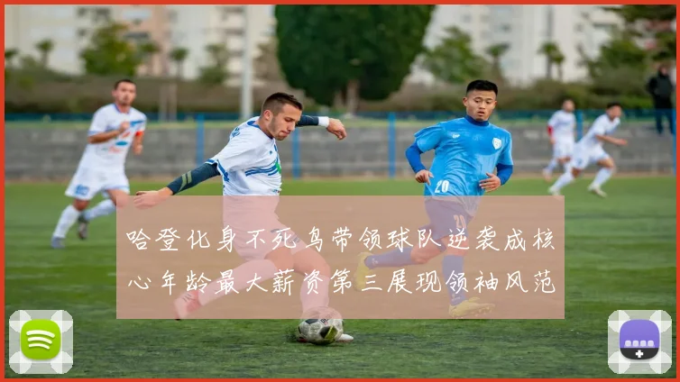 哈登化身不死鸟带领球队逆袭成核心年龄最大薪资第三展现领袖风范