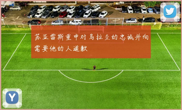 苏亚雷斯重申对乌拉圭的忠诚并向需要他的人道歉