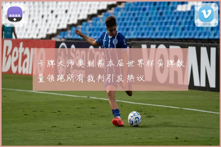 卡牌大师奥利弗本届世界杯黄牌数量领跑所有裁判引发热议