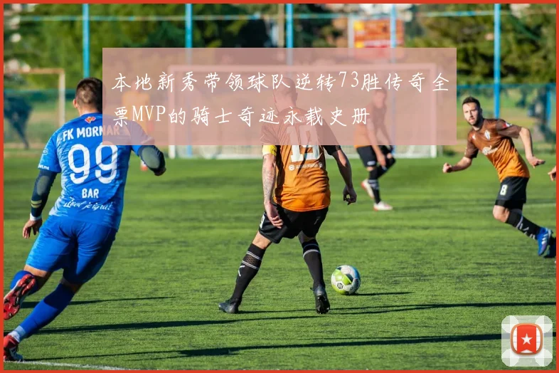 本地新秀带领球队逆转73胜传奇全票MVP的骑士奇迹永载史册