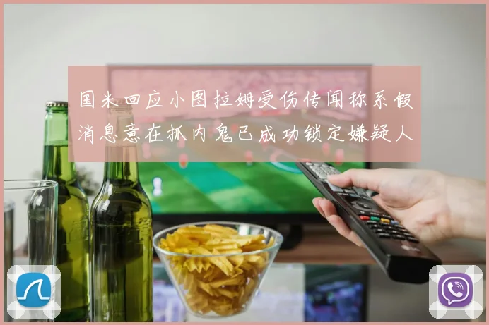 国米回应小图拉姆受伤传闻称系假消息意在抓内鬼已成功锁定嫌疑人