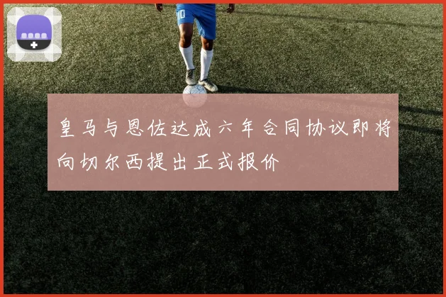 皇马与恩佐达成六年合同协议即将向切尔西提出正式报价