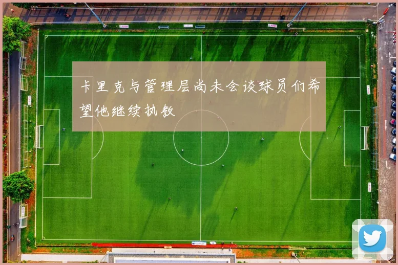 卡里克与管理层尚未会谈球员们希望他继续执教