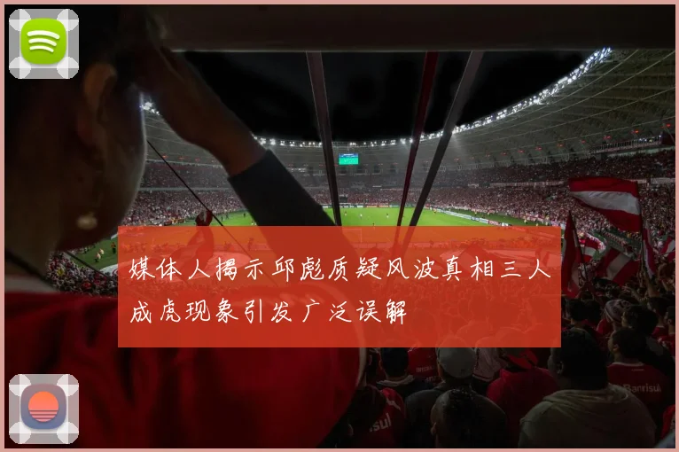 媒体人揭示邱彪质疑风波真相三人成虎现象引发广泛误解
