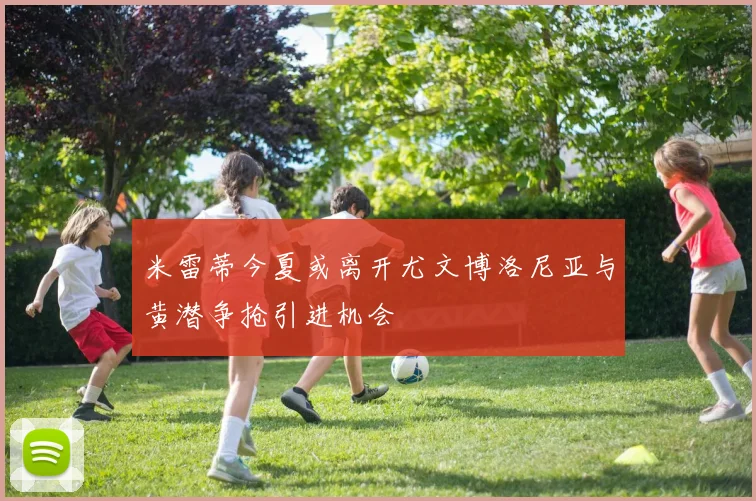 米雷蒂今夏或离开尤文博洛尼亚与黄潜争抢引进机会