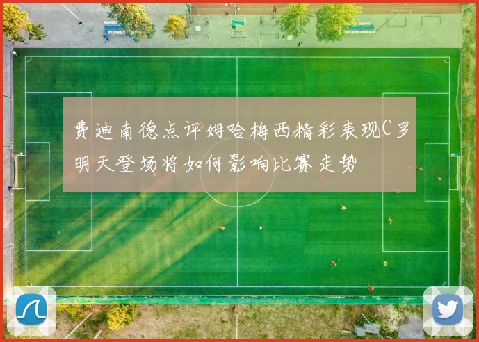 费迪南德点评姆哈梅西精彩表现C罗明天登场将如何影响比赛走势