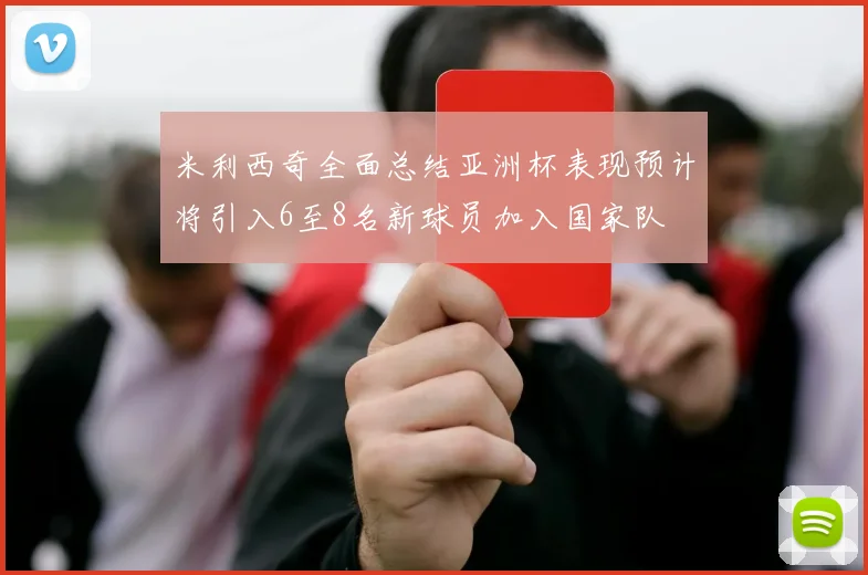 米利西奇全面总结亚洲杯表现预计将引入6至8名新球员加入国家队