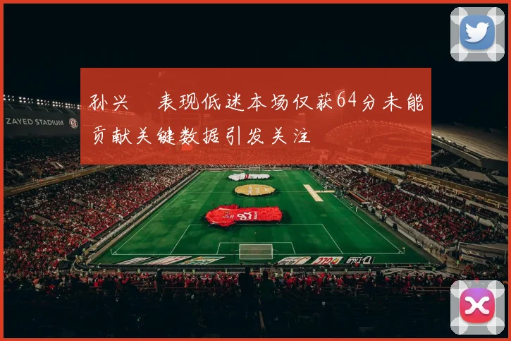 孙兴慜表现低迷本场仅获64分未能贡献关键数据引发关注