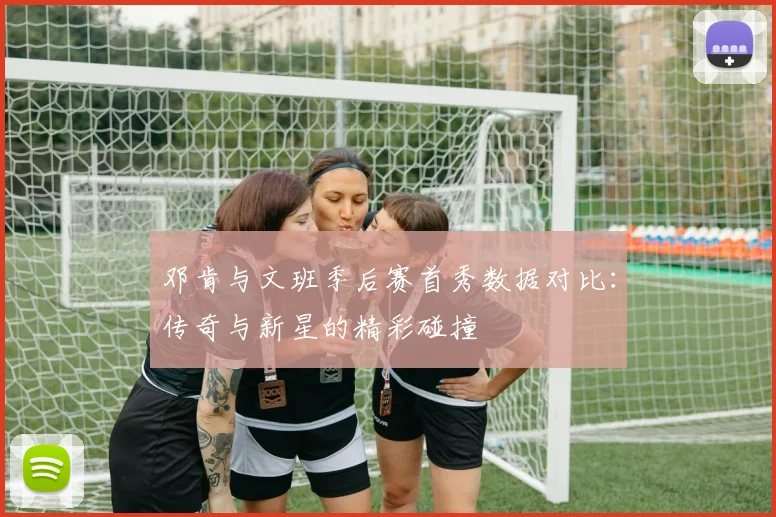 邓肯与文班季后赛首秀数据对比：传奇与新星的精彩碰撞