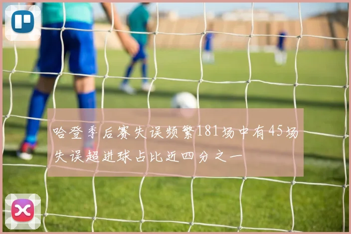 哈登季后赛失误频繁181场中有45场失误超进球占比近四分之一